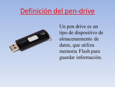 Definición del pen-drive Un pen drive es un tipo de dispositivo de almacenamiento de datos, que utiliza memoria Flash para guardar información.