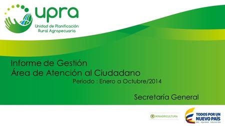 Informe de Gestión Área de Atención al Ciudadano Periodo : Enero a Octubre/2014 Secretaría General.