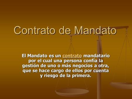 Contrato de Mandato El Mandato es un contrato mandatario por el cual una persona confía la gestión de uno o más negocios a otra, que se hace cargo de ellos.