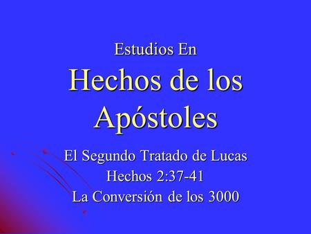 Estudios En Hechos de los Apóstoles El Segundo Tratado de Lucas Hechos 2:37-41 La Conversión de los 3000.