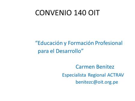 CONVENIO 140 OIT “Educación y Formación Profesional para el Desarrollo” Carmen Benitez Especialista Regional ACTRAV
