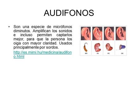 AUDIFONOS Son una especie de micrófonos diminutos. Amplifican los sonidos e incluso permiten captarlos mejor, para que la persona los oiga con mayor claridad.