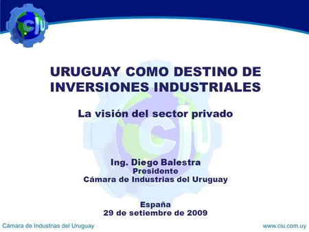 URUGUAY COMO DESTINO DE INVERSIONES INDUSTRIALES La visión del sector privado Ing. Diego Balestra Presidente Cámara de Industrias del Uruguay España 29.