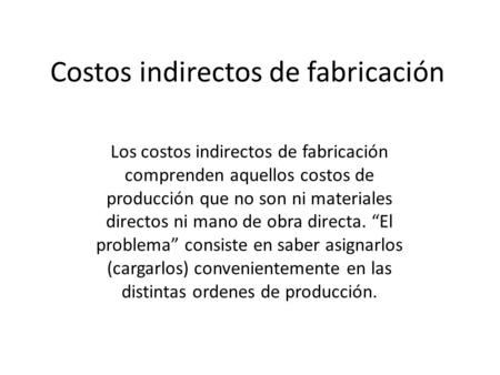 Costos indirectos de fabricación Los costos indirectos de fabricación comprenden aquellos costos de producción que no son ni materiales directos ni mano.