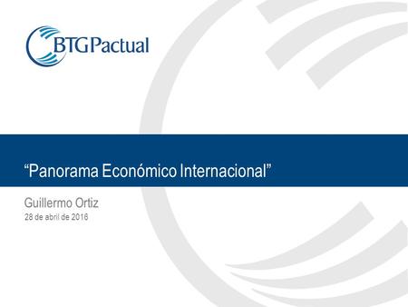 28 de abril de 2016 “Panorama Económico Internacional” Guillermo Ortiz.