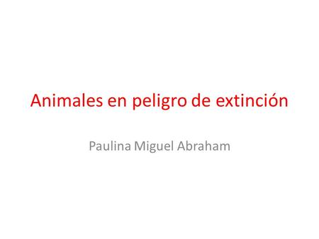 Animales en peligro de extinción Paulina Miguel Abraham.