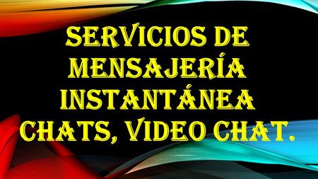 SERVICIOS DE MENSAJERÍA INSTANTÁNEA CHATS, VIDEO CHAT.