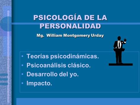 PSICOLOGÍA DE LA PERSONALIDAD Mg. William Montgomery Urday Teorías psicodinámicas. Psicoanálisis clásico. Desarrollo del yo. Impacto.