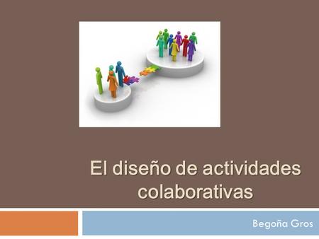 El diseño de actividades colaborativas Begoña Gros.