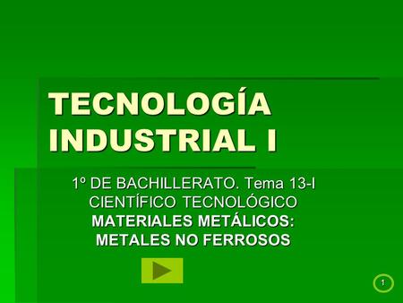 1 TECNOLOGÍA INDUSTRIAL I 1º DE BACHILLERATO. Tema 13-I CIENTÍFICO TECNOLÓGICO MATERIALES METÁLICOS: METALES NO FERROSOS.