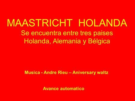 MAASTRICHT HOLANDA Se encuentra entre tres paises Holanda, Alemania y Bélgica Som – Rolagem automática Musica - Andre Rieu – Aniversary waltz Avance automatico.
