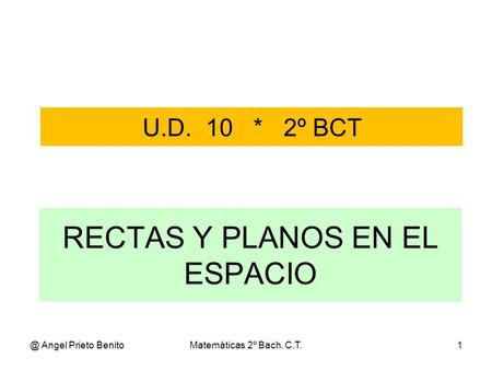 @ Angel Prieto BenitoMatemáticas 2º Bach. C.T.1 RECTAS Y PLANOS EN EL ESPACIO U.D. 10 * 2º BCT.