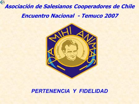 Asociación de Salesianos Cooperadores de Chile Encuentro Nacional - Temuco 2007 PERTENENCIA Y FIDELIDAD.