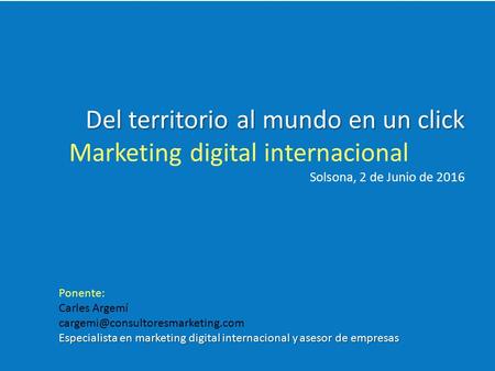 Ponente: Carles Argemí Especialista en marketing digital internacional y asesor de empresas Del territorio al mundo en.
