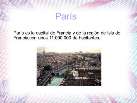 París París es la capital de Francia y de la región de Isla de Francia,con unos 11.000.000 de habitantes.