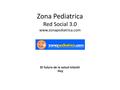 Zona Pediatrica Red Social 3.0 www.zonapediatrica.com El futuro de la salud infantil Hoy.