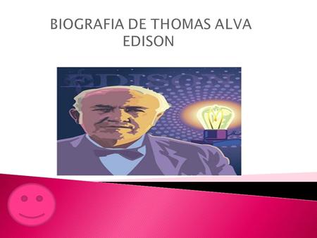  Nació el 11 de febrero de 1847 en Milán  Tomas Edison solo asistió 3 meses a la escuela en port Huron (Michigan) y a los 10 años descubrió que quería.