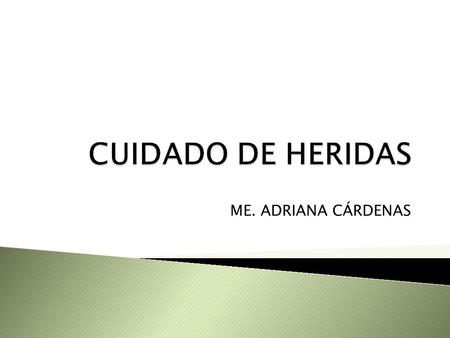 CUIDADO DE HERIDAS ME. ADRIANA CÁRDENAS.
