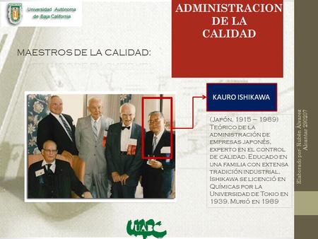 KAURO ISHIKAWA Elaborado por: Rubén Álvarez Alcantar 290207 ADMINISTRACION DE LA CALIDAD (Japón, 1915 – 1989) Teórico de la administración de empresas.