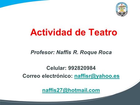Actividad de Teatro Profesor: Naffis R. Roque Roca Celular: 992820984 Correo electrónico: