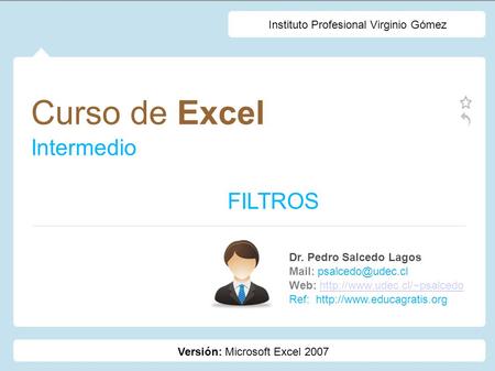 Versión: Microsoft Excel 2007 Curso de Excel Intermedio Dr. Pedro Salcedo Lagos Mail: Web: