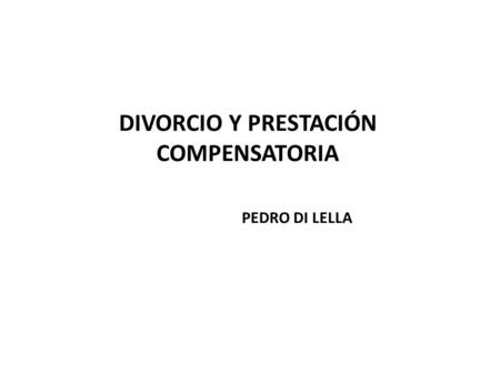 DIVORCIO Y PRESTACIÓN COMPENSATORIA PEDRO DI LELLA.