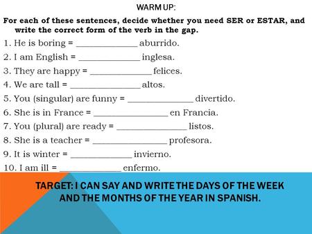 TARGET: I CAN SAY AND WRITE THE DAYS OF THE WEEK AND THE MONTHS OF THE YEAR IN SPANISH. WARM UP: For each of these sentences, decide whether you need.