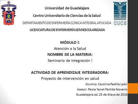 Universidad de Guadalajara Centro Universitario de Ciencias de la Salud DEPARTAMENTO DE ENFERMERÍA CLÍNICA INTEGRAL APLICADA LICENCIATURA DE ENFERMERÍA.