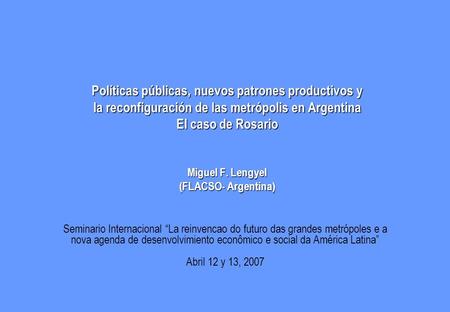 Políticas públicas, nuevos patrones productivos y la reconfiguración de las metrópolis en Argentina El caso de Rosario Miguel F. Lengyel (FLACSO- Argentina)