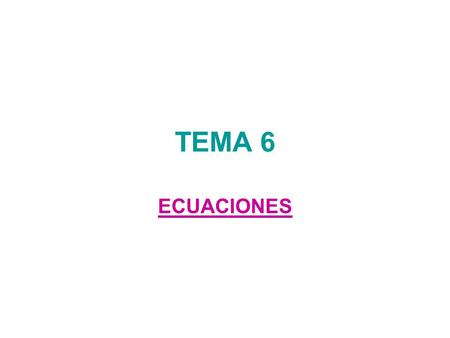 TEMA 6 ECUACIONES. Una ecuación expresa en lenguaje algebraico una relación entre cantidades cuyo valor no conocemos. Estas cantidades se expresan con.