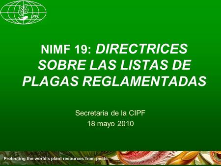 NIMF 19: DIRECTRICES SOBRE LAS LISTAS DE PLAGAS REGLAMENTADAS Secretaria de la CIPF 18 mayo 2010.