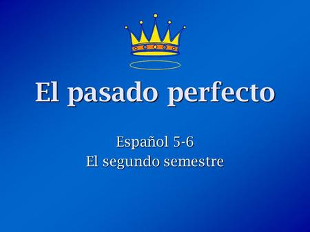 El pasado perfecto Español 5-6 El segundo semestre.