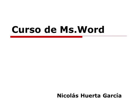 Curso de Ms.Word Nicolás Huerta García. Horario y Fechas Días: Martes y Jueves Horas 15:00 a 18:00 horas. 25/04/05 - 16/05/05.