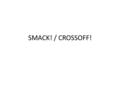 SMACK! / CROSSOFF!. HOW TO PLAY SMACK/CROSSOFF Two students face off against each other Each student is given a paper “stick” Your goal is to read the.