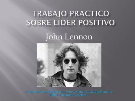 John Lennon Trabajo hecho por: Francisco Torres, Matías Licciardo, Francisco Ramis, Alejandro Cosentino.