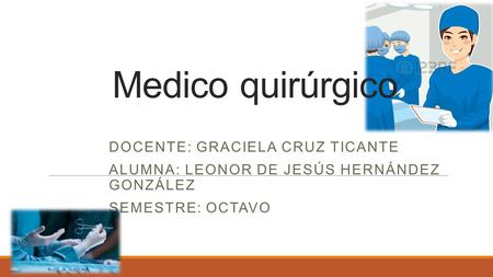 Medico quirúrgico DOCENTE: GRACIELA CRUZ TICANTE ALUMNA: LEONOR DE JESÚS HERNÁNDEZ GONZÁLEZ SEMESTRE: OCTAVO.