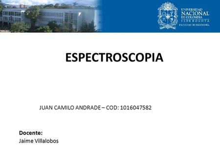 ESPECTROSCOPIA JUAN CAMILO ANDRADE – COD: 1016047582 Docente: Jaime Villalobos.
