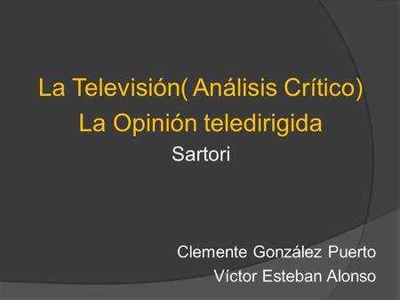 La Televisión( Análisis Crítico) La Opinión teledirigida Sartori Clemente González Puerto Víctor Esteban Alonso.