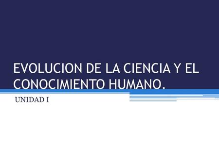 EVOLUCION DE LA CIENCIA Y EL CONOCIMIENTO HUMANO.