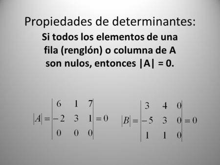 Propiedades de determinantes: Si todos los elementos de una fila (renglón) o columna de A son nulos, entonces |A| = 0.