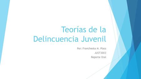 Teorías de la Delincuencia Juvenil Por: Francheska M. Plass JUST3003 Reporte Oral.