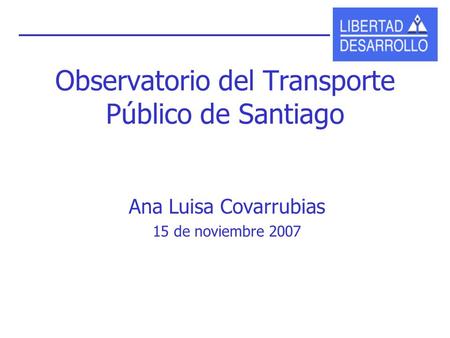 Observatorio del Transporte Público de Santiago Ana Luisa Covarrubias 15 de noviembre 2007.