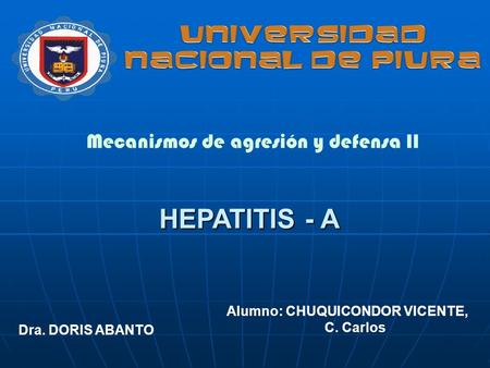 Mecanismos de agresión y defensa II HEPATITIS - A Dra. DORIS ABANTO Alumno: CHUQUICONDOR VICENTE, C. Carlos.