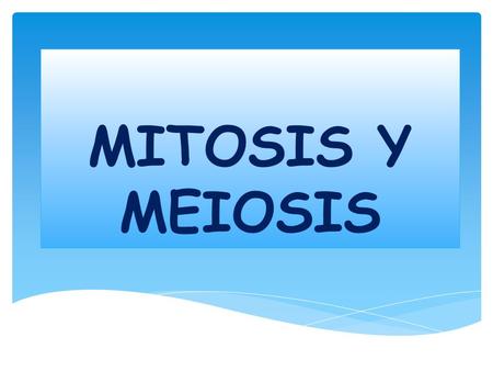 MITOSIS Y MEIOSIS.  Se da en células de organismos eucariontes y siempre genera dos células con idéntica información genética que la original y la misma.