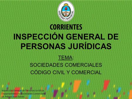 INSPECCIÓN GENERAL DE PERSONAS JURÍDICAS TEMA: SOCIEDADES COMERCIALES CÓDIGO CIVIL Y COMERCIAL Inspección General de Personas Jurídicas. Departamento de.