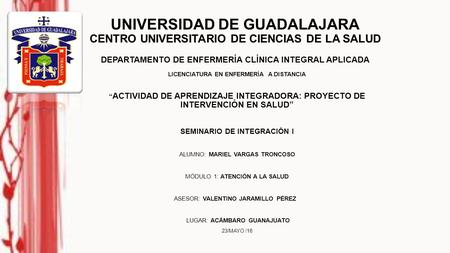 UNIVERSIDAD DE GUADALAJARA CENTRO UNIVERSITARIO DE CIENCIAS DE LA SALUD DEPARTAMENTO DE ENFERMERÍA CLÍNICA INTEGRAL APLICADA LICENCIATURA EN ENFERMERÍA.