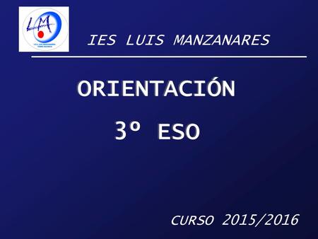 IES LUIS MANZANARES ORIENTACIÓN 3º ESO ORIENTACIÓN 3º ESO CURSO 2015/2016.