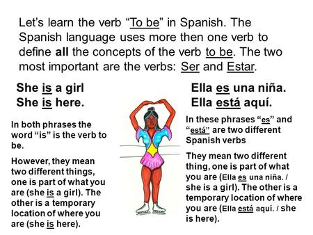 Let’s learn the verb “To be” in Spanish. The Spanish language uses more then one verb to define all the concepts of the verb to be. The two most important.