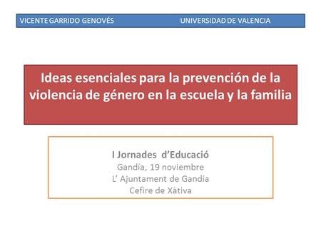 Ideas esenciales para la prevención de la violencia de género en la escuela y la familia I Jornades d’Educació Gandía, 19 noviembre L’ Ajuntament de Gandía.