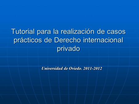 Tutorial para la realización de casos prácticos de Derecho internacional privado Universidad de Oviedo. 2011-2012.